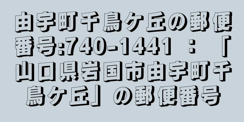 由宇町千鳥ケ丘の郵便番号:740-1441 ： 「山口県岩国市由宇町千鳥ケ丘」の郵便番号