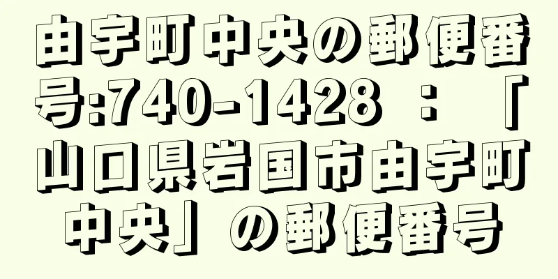 由宇町中央の郵便番号:740-1428 ： 「山口県岩国市由宇町中央」の郵便番号