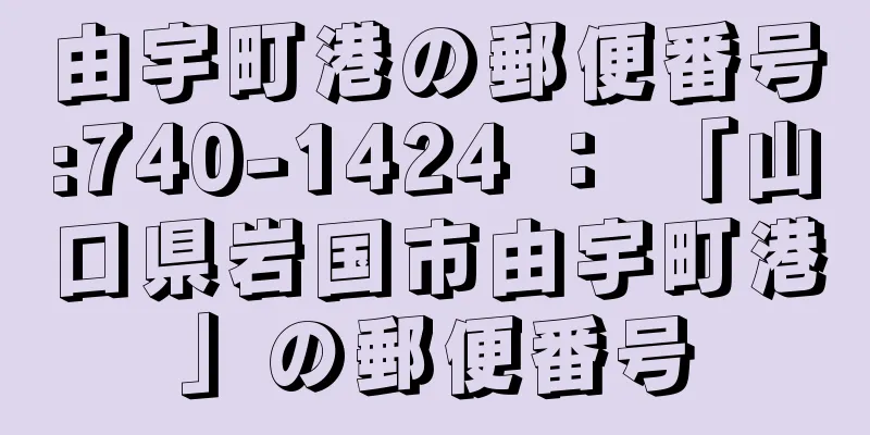 由宇町港の郵便番号:740-1424 ： 「山口県岩国市由宇町港」の郵便番号