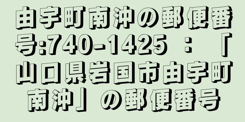 由宇町南沖の郵便番号:740-1425 ： 「山口県岩国市由宇町南沖」の郵便番号