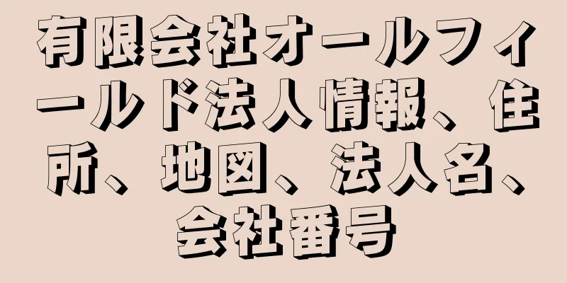 有限会社オールフィールド法人情報、住所、地図、法人名、会社番号