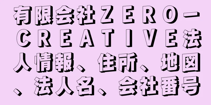 有限会社ＺＥＲＯ－ＣＲＥＡＴＩＶＥ法人情報、住所、地図、法人名、会社番号