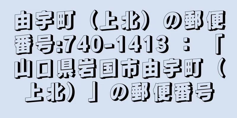 由宇町（上北）の郵便番号:740-1413 ： 「山口県岩国市由宇町（上北）」の郵便番号