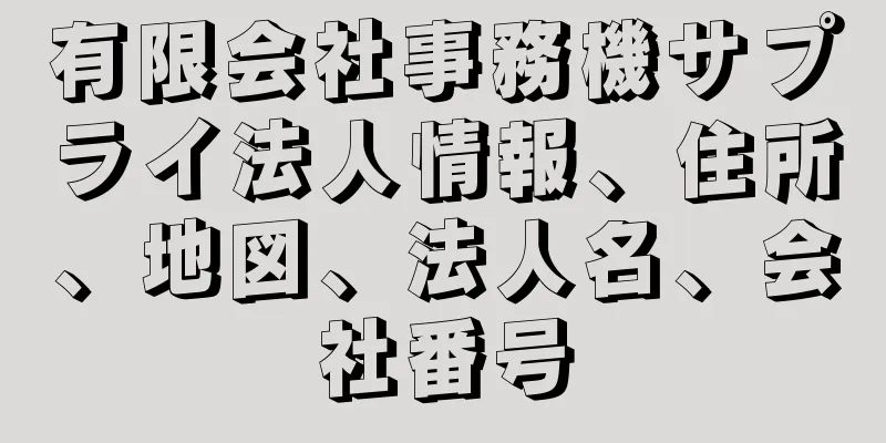 有限会社事務機サプライ法人情報、住所、地図、法人名、会社番号