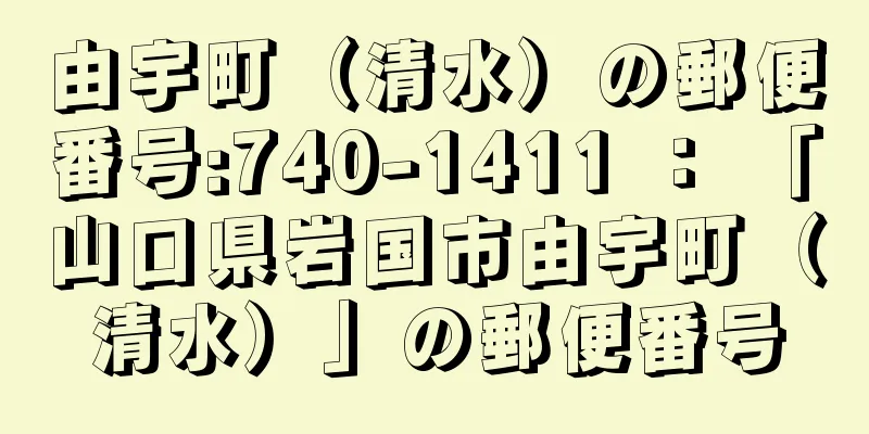 由宇町（清水）の郵便番号:740-1411 ： 「山口県岩国市由宇町（清水）」の郵便番号