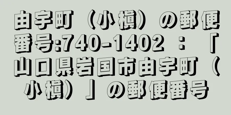 由宇町（小槇）の郵便番号:740-1402 ： 「山口県岩国市由宇町（小槇）」の郵便番号