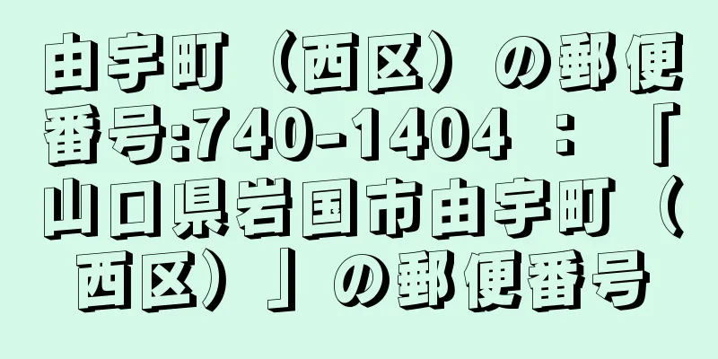 由宇町（西区）の郵便番号:740-1404 ： 「山口県岩国市由宇町（西区）」の郵便番号