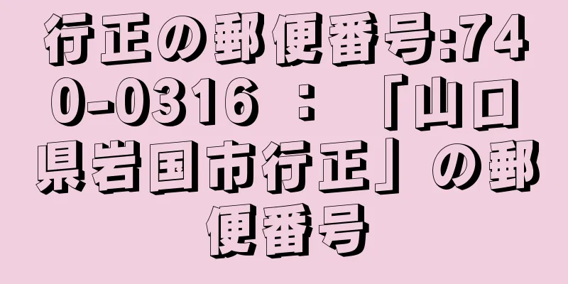 行正の郵便番号:740-0316 ： 「山口県岩国市行正」の郵便番号