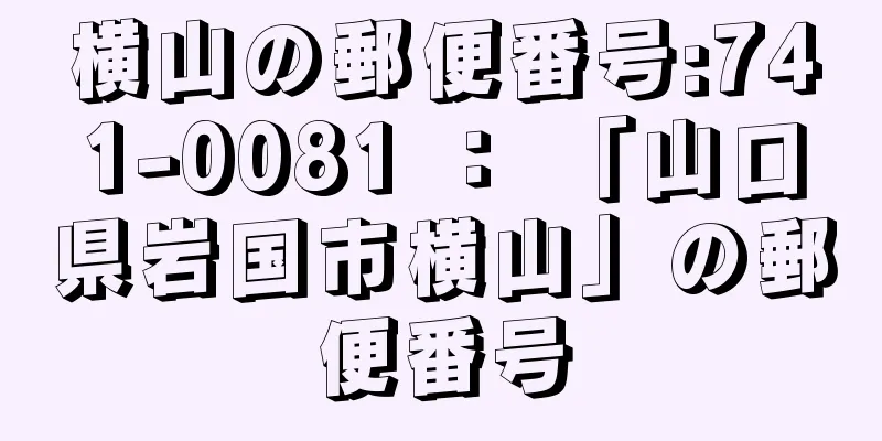 横山の郵便番号:741-0081 ： 「山口県岩国市横山」の郵便番号