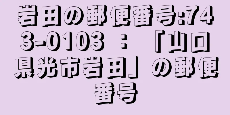 岩田の郵便番号:743-0103 ： 「山口県光市岩田」の郵便番号