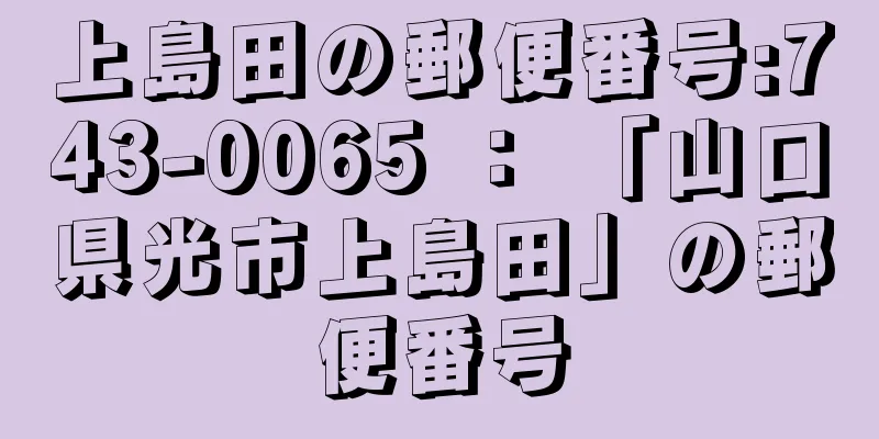 上島田の郵便番号:743-0065 ： 「山口県光市上島田」の郵便番号