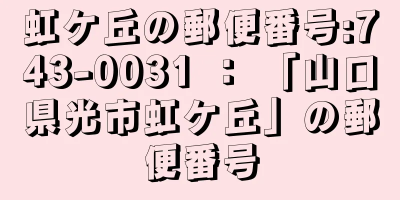 虹ケ丘の郵便番号:743-0031 ： 「山口県光市虹ケ丘」の郵便番号