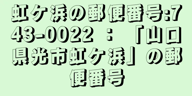 虹ケ浜の郵便番号:743-0022 ： 「山口県光市虹ケ浜」の郵便番号