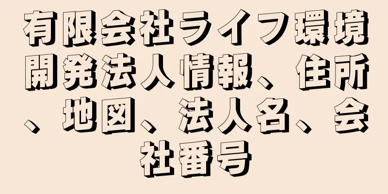 有限会社ライフ環境開発法人情報、住所、地図、法人名、会社番号