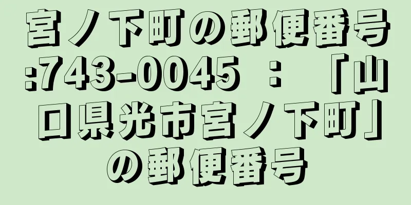 宮ノ下町の郵便番号:743-0045 ： 「山口県光市宮ノ下町」の郵便番号