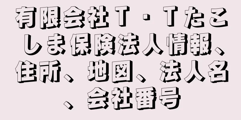 有限会社Ｔ・Ｔたこしま保険法人情報、住所、地図、法人名、会社番号