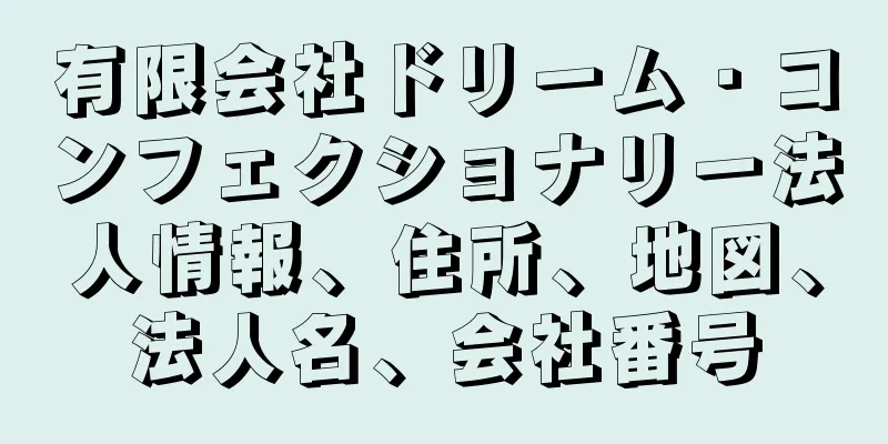 有限会社ドリーム・コンフェクショナリー法人情報、住所、地図、法人名、会社番号