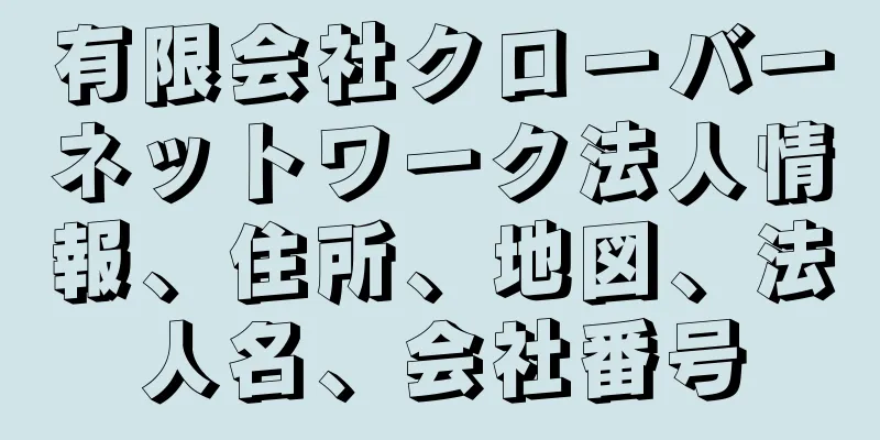 有限会社クローバーネットワーク法人情報、住所、地図、法人名、会社番号