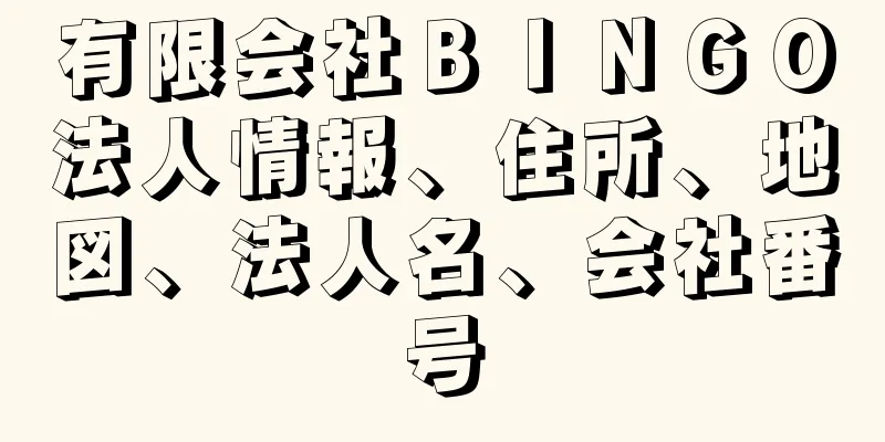 有限会社ＢＩＮＧＯ法人情報、住所、地図、法人名、会社番号