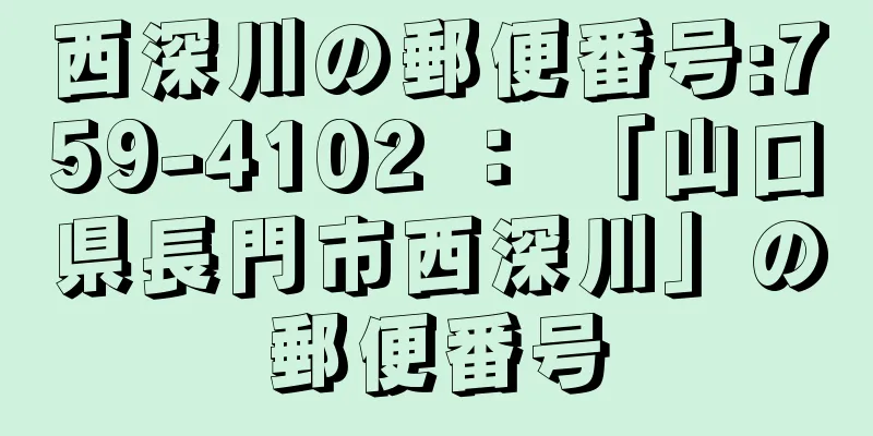 西深川の郵便番号:759-4102 ： 「山口県長門市西深川」の郵便番号