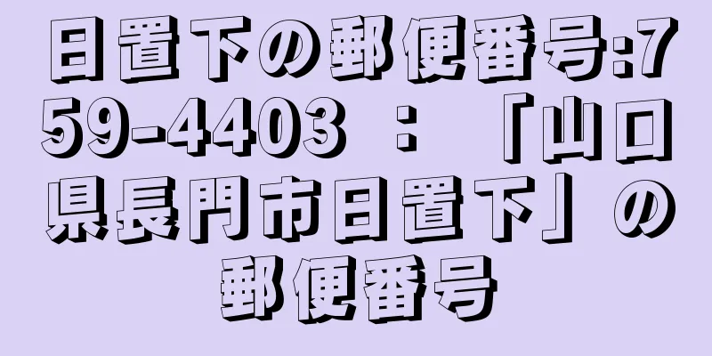 日置下の郵便番号:759-4403 ： 「山口県長門市日置下」の郵便番号