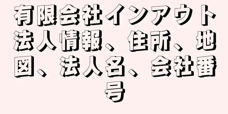 有限会社インアウト法人情報、住所、地図、法人名、会社番号