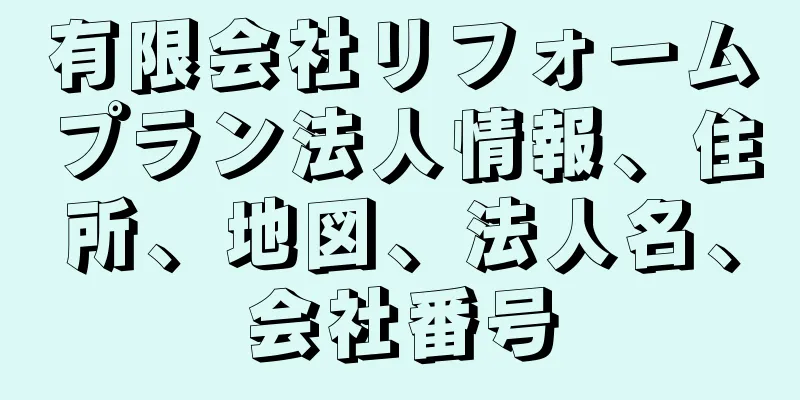 有限会社リフォームプラン法人情報、住所、地図、法人名、会社番号