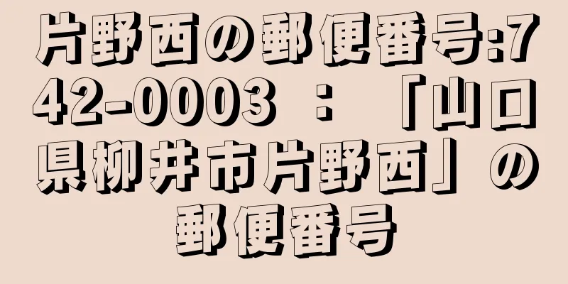 片野西の郵便番号:742-0003 ： 「山口県柳井市片野西」の郵便番号