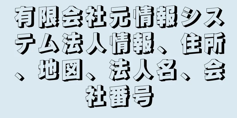 有限会社元情報システム法人情報、住所、地図、法人名、会社番号