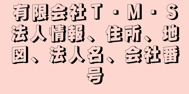 有限会社Ｔ・Ｍ・Ｓ法人情報、住所、地図、法人名、会社番号