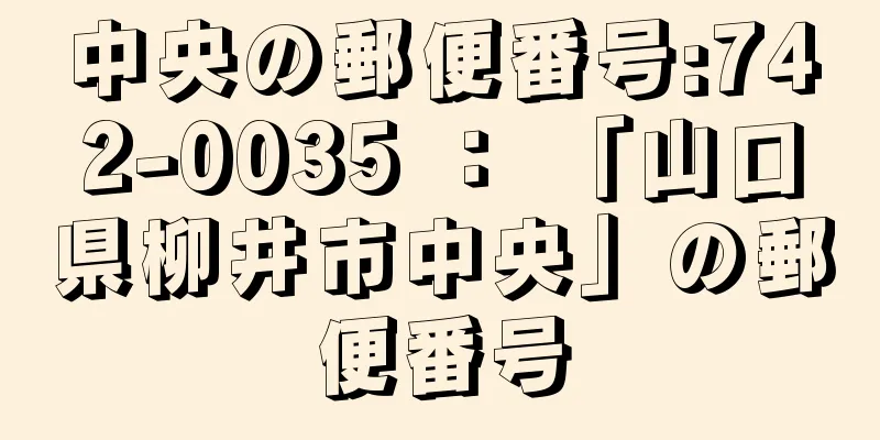 中央の郵便番号:742-0035 ： 「山口県柳井市中央」の郵便番号