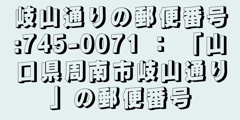 岐山通りの郵便番号:745-0071 ： 「山口県周南市岐山通り」の郵便番号