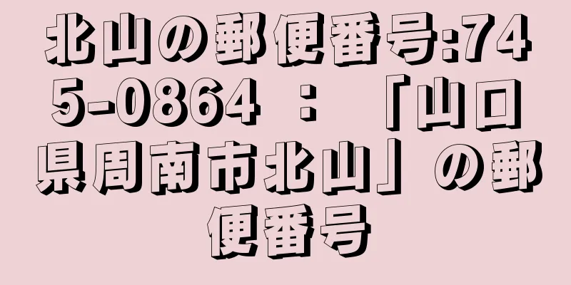 北山の郵便番号:745-0864 ： 「山口県周南市北山」の郵便番号