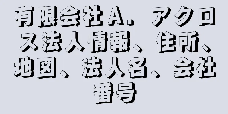 有限会社Ａ．アクロス法人情報、住所、地図、法人名、会社番号