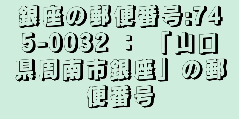 銀座の郵便番号:745-0032 ： 「山口県周南市銀座」の郵便番号