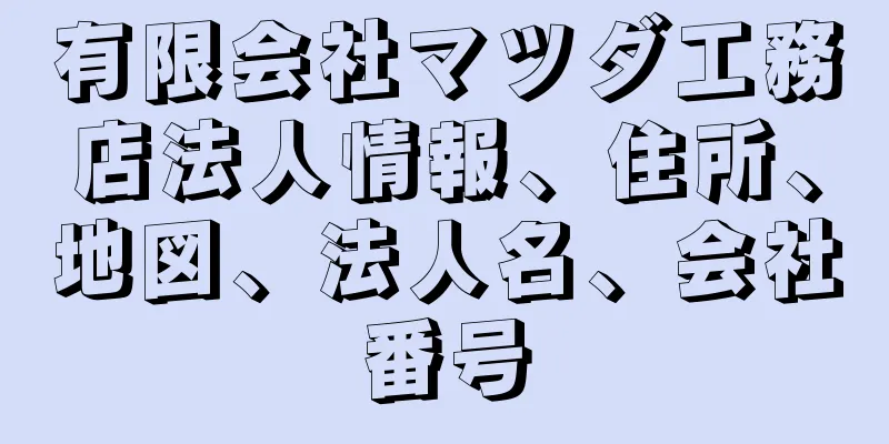 有限会社マツダ工務店法人情報、住所、地図、法人名、会社番号