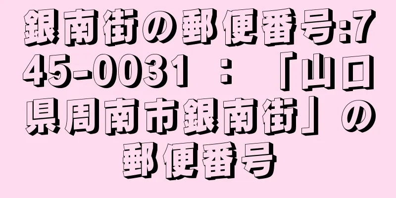 銀南街の郵便番号:745-0031 ： 「山口県周南市銀南街」の郵便番号