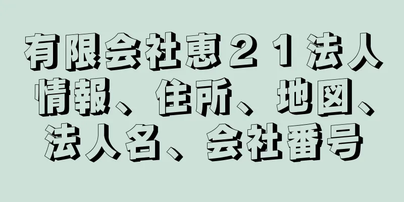 有限会社恵２１法人情報、住所、地図、法人名、会社番号