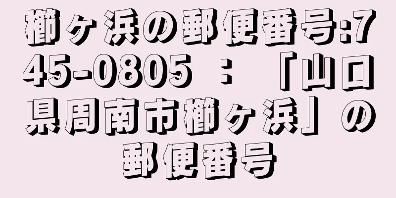 櫛ヶ浜の郵便番号:745-0805 ： 「山口県周南市櫛ヶ浜」の郵便番号