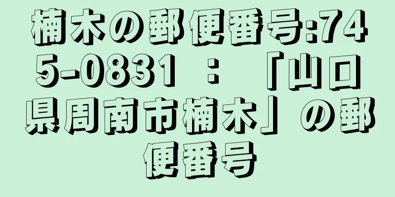 楠木の郵便番号:745-0831 ： 「山口県周南市楠木」の郵便番号