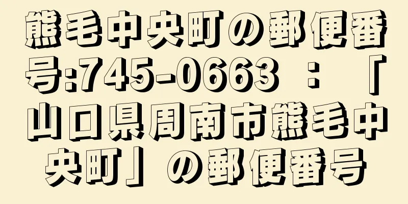 熊毛中央町の郵便番号:745-0663 ： 「山口県周南市熊毛中央町」の郵便番号