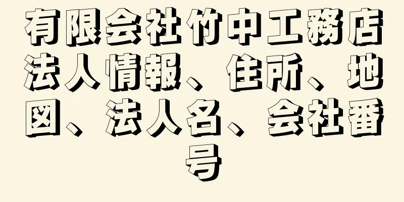 有限会社竹中工務店法人情報、住所、地図、法人名、会社番号