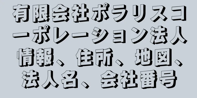 有限会社ポラリスコーポレーション法人情報、住所、地図、法人名、会社番号