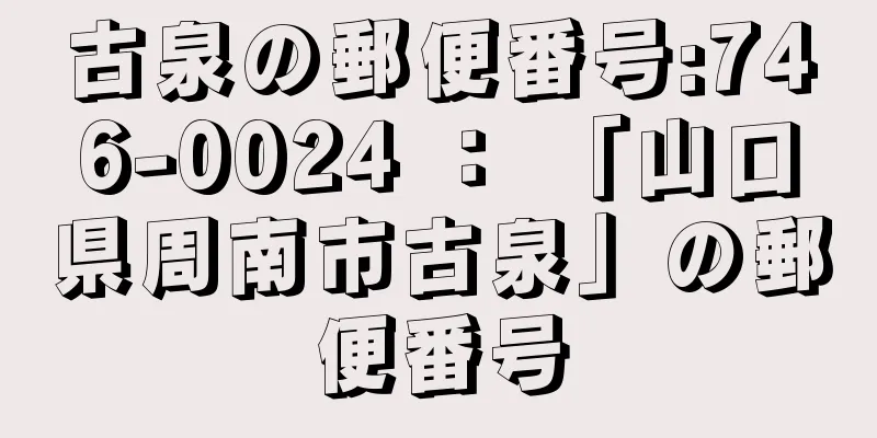 古泉の郵便番号:746-0024 ： 「山口県周南市古泉」の郵便番号