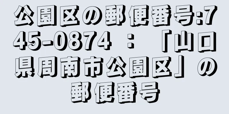 公園区の郵便番号:745-0874 ： 「山口県周南市公園区」の郵便番号