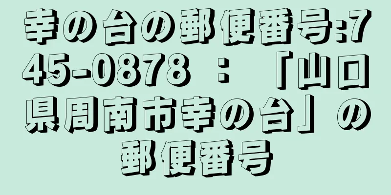 幸の台の郵便番号:745-0878 ： 「山口県周南市幸の台」の郵便番号