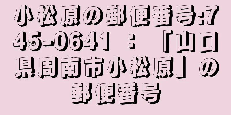 小松原の郵便番号:745-0641 ： 「山口県周南市小松原」の郵便番号