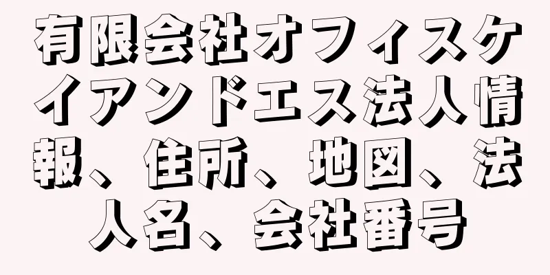 有限会社オフィスケイアンドエス法人情報、住所、地図、法人名、会社番号