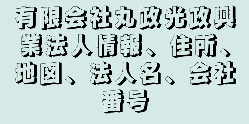 有限会社丸政光政興業法人情報、住所、地図、法人名、会社番号