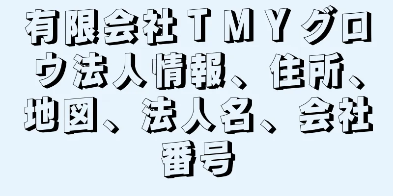 有限会社ＴＭＹグロウ法人情報、住所、地図、法人名、会社番号